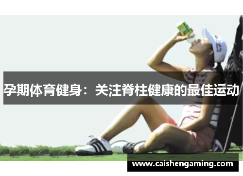 孕期体育健身：关注脊柱健康的最佳运动
