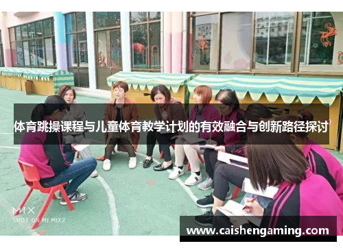 体育跳操课程与儿童体育教学计划的有效融合与创新路径探讨