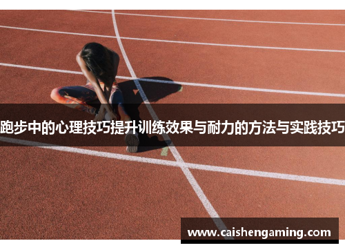 跑步中的心理技巧提升训练效果与耐力的方法与实践技巧