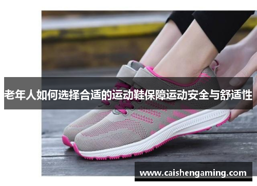 老年人如何选择合适的运动鞋保障运动安全与舒适性